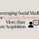 Leveraging Social Media for Customer Retention: More Than Just Acquisition